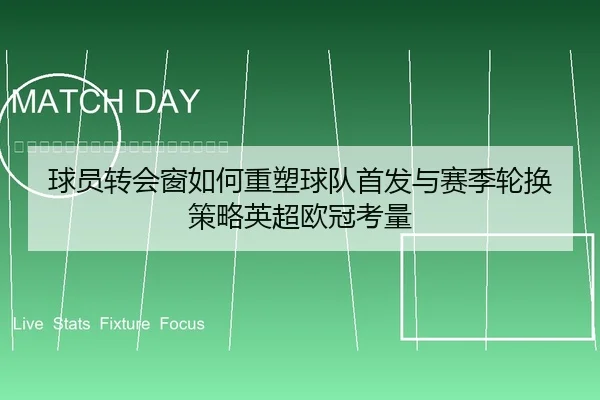 球员转会窗如何重塑球队首发与赛季轮换策略英超欧冠考量